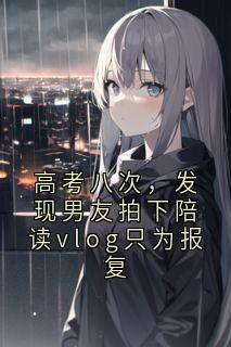 高考八次，发现男友拍下陪读vlog只为报复