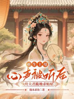 重生主母心声被听后，纨绔夫君跪地求贴贴