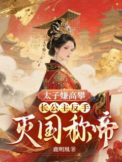 太子嫌高攀？长公主反手灭国称帝！