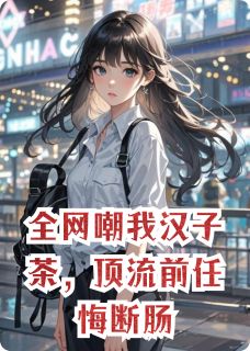 全网嘲我汉子茶，顶流前任悔断肠