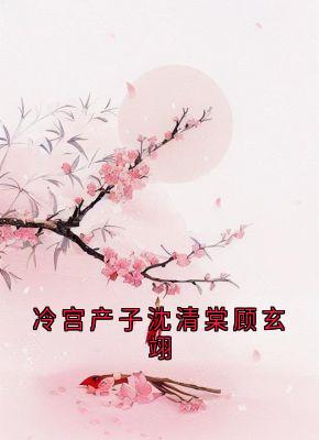 冷宫产子沈清棠顾玄翊