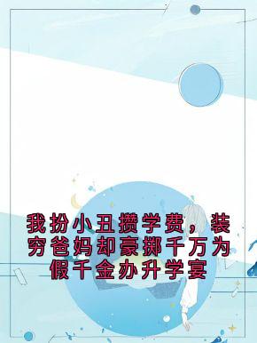 我扮小丑攒学费，装穷爸妈却豪掷千万为假千金办升学宴