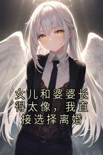 女儿和婆婆长得太像，我直接选择离婚