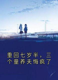 重回七岁半，三个童养夫悔疯了