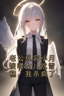 老公纵容小月嫂喂女儿吃雪糕，我杀疯了