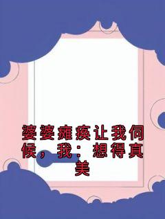 婆婆瘫痪让我伺候，我：想得真美