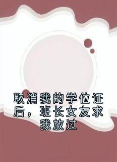 取消我的学位证后，班长女友求我放过
