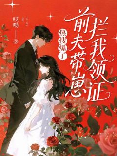 热搜爆了，前夫带崽拦我领证