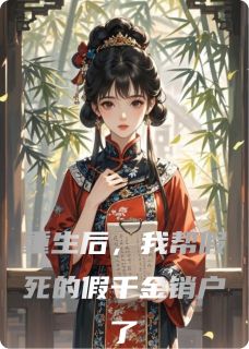重生后，我帮假死的假千金销户了