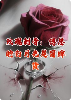 玫瑰刺骨：傅总的白月光是冒牌货