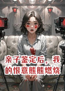 亲子鉴定后，我的恨意熊熊燃烧