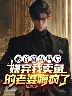 被首富认回后，嫌弃我卖鱼的老婆悔疯了