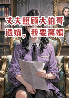 丈夫照顾大伯哥遗孀，我要离婚