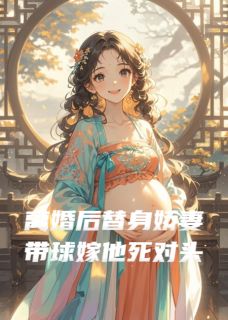 离婚后替身娇妻带着球嫁他死对头