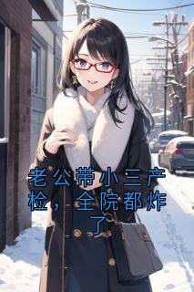 老公带小三产检，全院都炸了