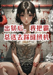出狱后，我把霸总送去踩缝纫机