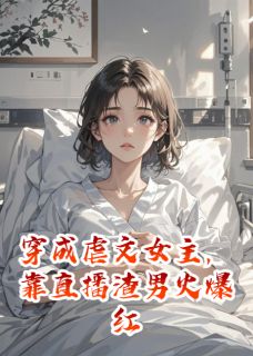 穿成虐文女主，靠直播渣男火爆红