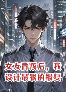 女友背叛后，我设计最狠的报复