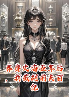 葬身火海后，我截胡前夫百亿家产