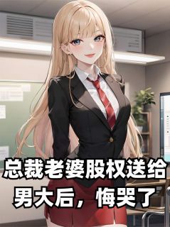 总裁老婆股权送给男大后，悔哭了