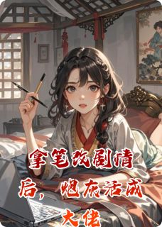 拿笔改情节后，炮灰活成大佬