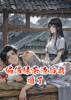 偏信绿茶渣后我遁了