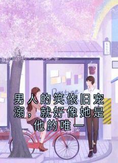 男人的笑依旧宠溺，就好像她是他的唯一