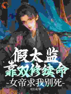 假太监靠双修续命，女帝求我别死！
