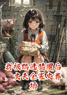 我被踹进猪圈后，丈夫全家火葬场