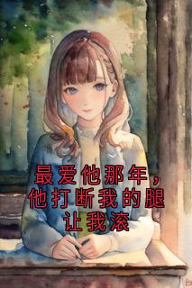 最爱他那年，他打断我的腿让我滚