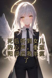 死后听到女儿的心声，重返阳间后我杀疯了