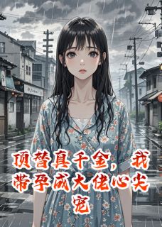 顶替真千金，我带孕成大佬心尖宠