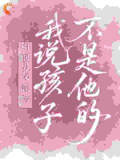 和前男友联姻，我说孩子不是他的