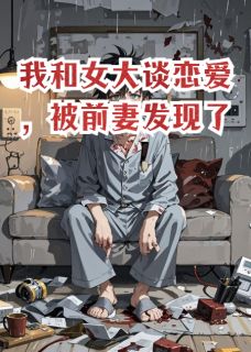 我和女大谈恋爱，被前妻发现了