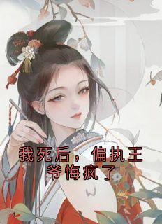 我死后，偏执王爷悔疯了