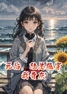 死后，陆总跪穿我骨灰