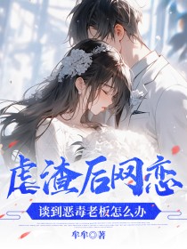 虐渣后网恋，谈到恶毒老板怎么办