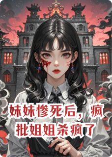 妹妹惨死后，疯批姐姐杀疯了