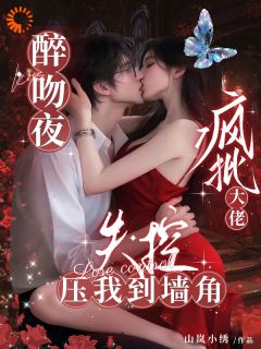 醉吻夜！疯批大佬失控压我到墙角