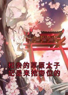 和亲的草原太子妃是来抢帝位的
