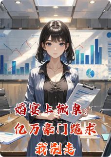 婚宴上掀桌：亿万豪门跪求我别走