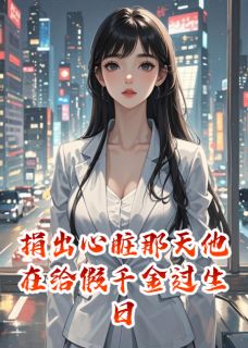 捐出心脏那天他在给假千金过生日