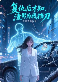 复仇后才知，渣男为我挡刀
