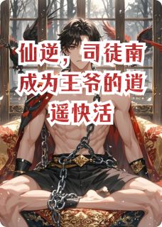 仙逆，司徒南成为王爷的逍遥快活