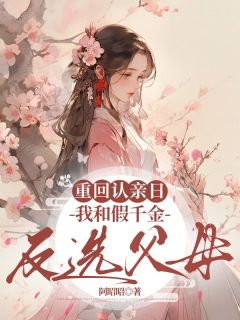 重回认亲日，我和假千金反选父母