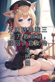 丈夫转走我三百万救命钱，赎回贪官女的法拍猫