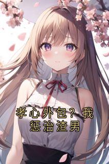 孝心外包？我惩治渣男