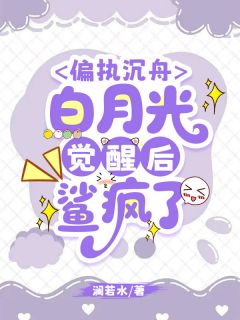 偏执沉舟，白月光觉醒后鲨疯了