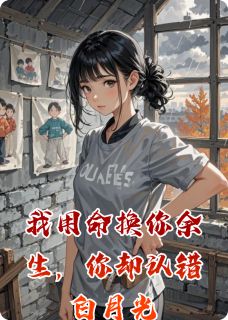 我用命换你余生，你却认错白月光