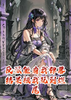 反派能看我弹幕结果被我玩到烂尾